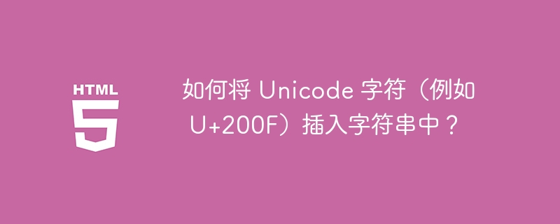 如何将 Unicode 字符(例如 U+200F)插入字符串中?