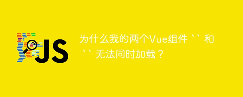 为什么我的两个Vue组件 `` 和 `` 无法同时加载?