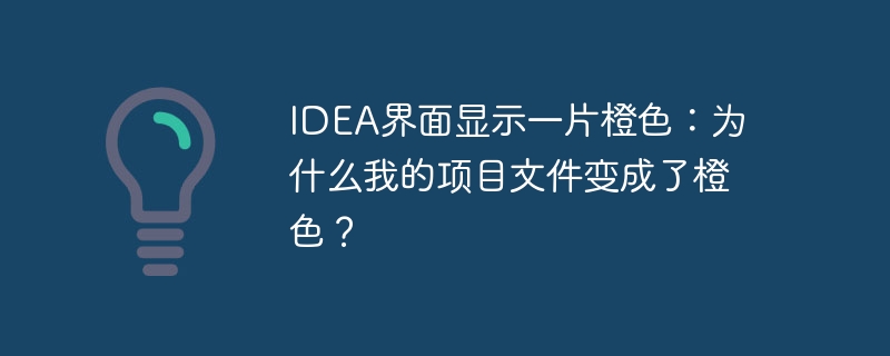 IDEA界面显示一片橙色：为什么我的项目文件变成了橙色？