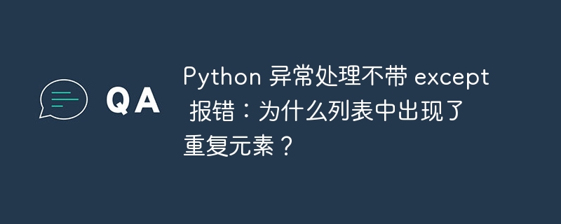 Python 异常处理不带 except 报错:为什么列表中出现了重复元素?