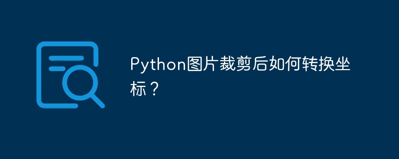 Python图片裁剪后如何转换坐标?