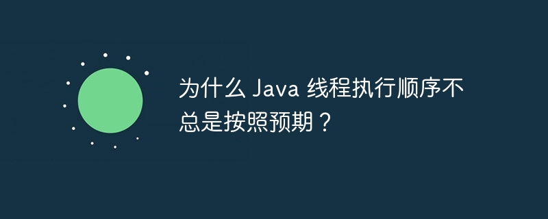 为什么 Java 线程执行顺序不总是按照预期?