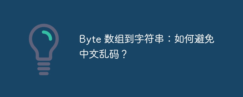 Byte 数组到字符串：如何避免中文乱码？