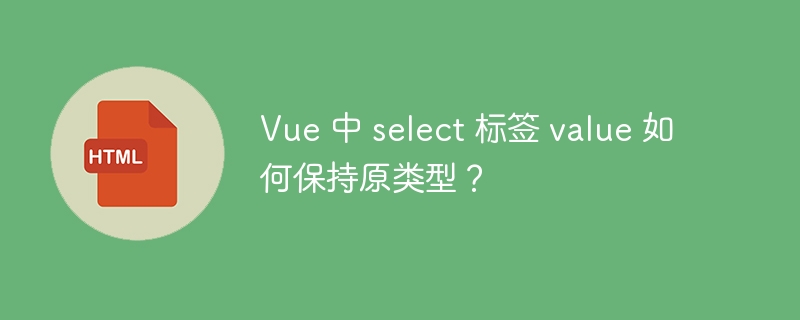 Vue 中 select 标签 value 如何保持原类型?