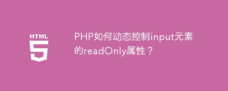PHP如何动态控制input元素的readOnly属性？ 
