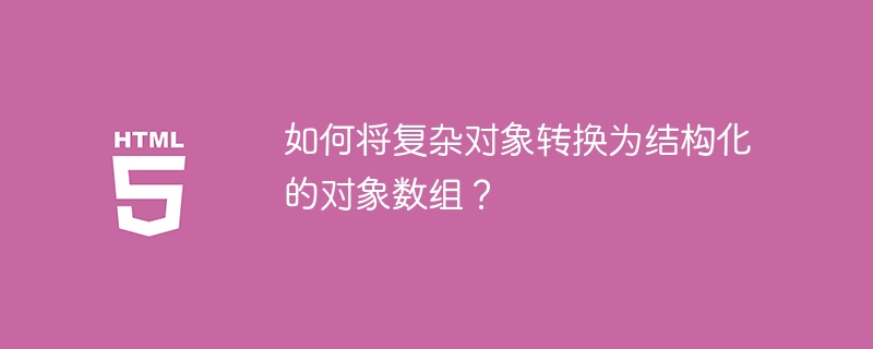 如何将复杂对象转换为结构化的对象数组?