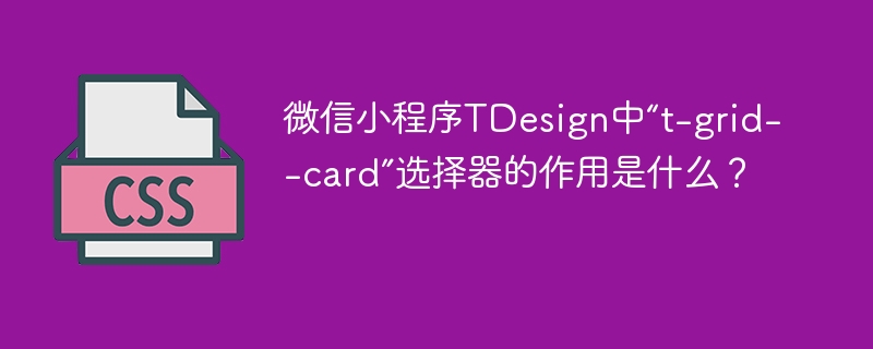 微信小程序TDesign中“t-grid--card”选择器的作用是什么?