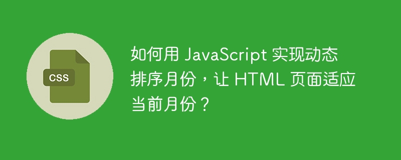 如何用 JavaScript 实现动态排序月份,让 HTML 页面适应当前月份?
