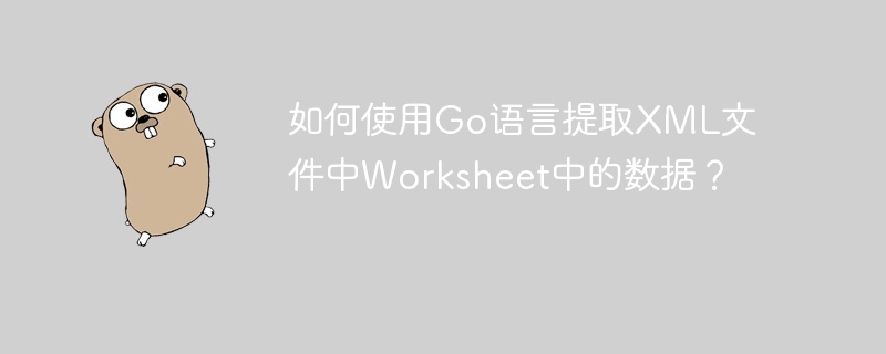 如何使用Go语言提取XML文件中Worksheet中的数据?