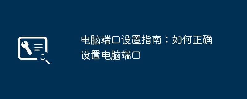 电脑端口设置指南:如何正确设置电脑端口