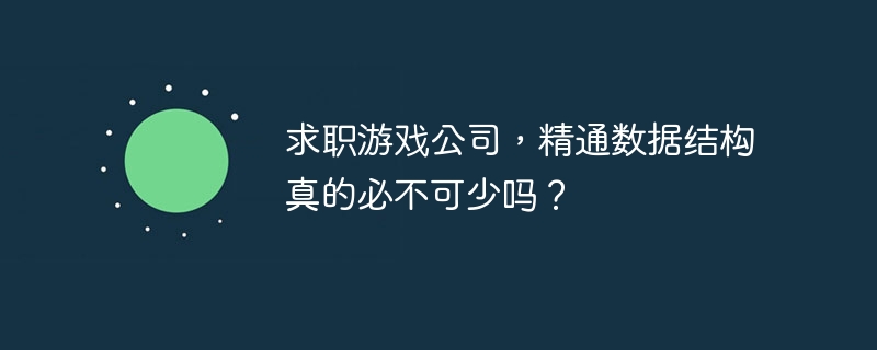 求职游戏公司,精通数据结构真的必不可少吗?