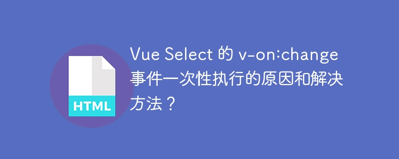 Vue Select 的 v-on:change 事件一次性执行的原因和解决方法?