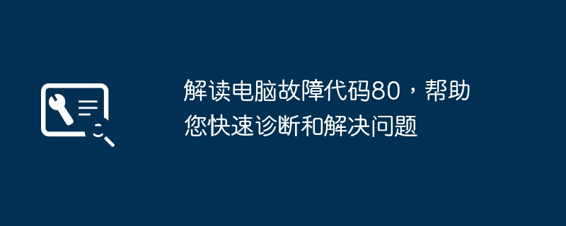 解读电脑故障代码80,帮助您快速诊断和解决问题