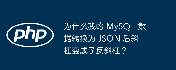 为什么我的 MySQL 数据转换为 JSON 后斜杠变成了反斜杠?