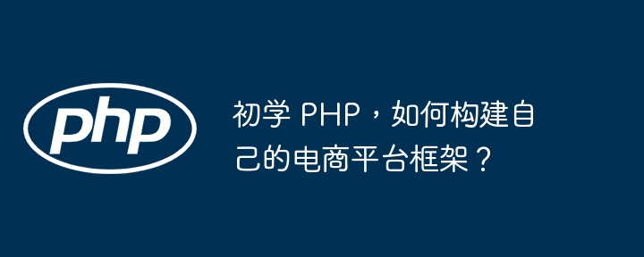 初学 PHP,如何构建自己的电商平台框架?