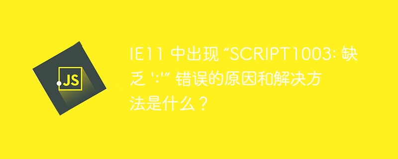IE11 中出现 “SCRIPT1003: 缺乏 ':'” 错误的原因和解决方法是什么?