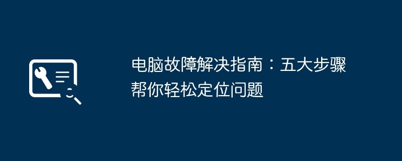 电脑故障解决指南:五大步骤帮你轻松定位问题