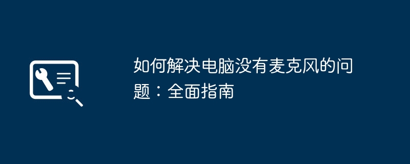 如何解决电脑没有麦克风的问题:全面指南