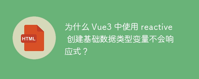 为什么 Vue3 中使用 reactive 创建基础数据类型变量不会响应式?
