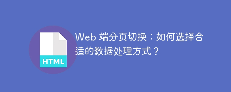 Web 端分页切换:如何选择合适的数据处理方式?