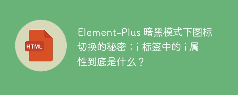 Element-Plus 暗黑模式下图标切换的秘密:i 标签中的 i 属性到底是什么?