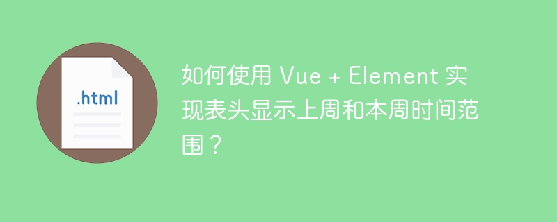 如何使用 Vue + Element 实现表头显示上周和本周时间范围?