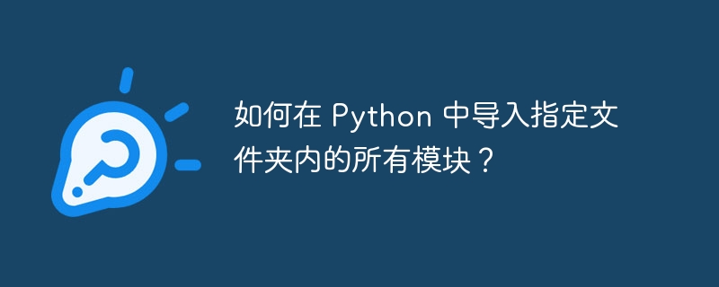 如何在 Python 中导入指定文件夹内的所有模块?