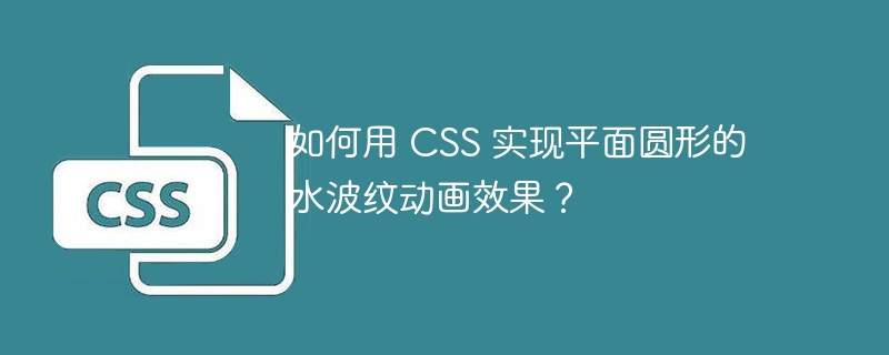 如何用 CSS 实现平面圆形的水波纹动画效果?