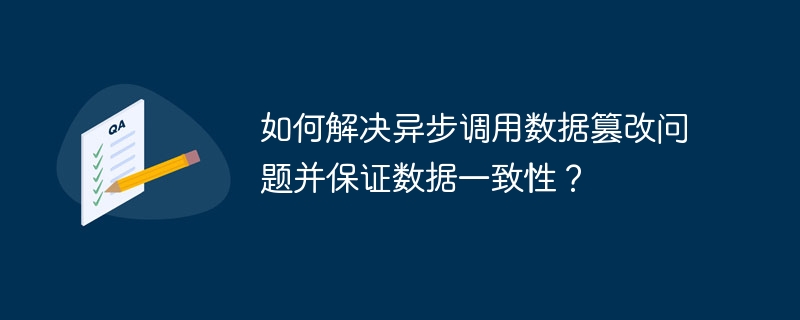 如何解决异步调用数据篡改问题并保证数据一致性？