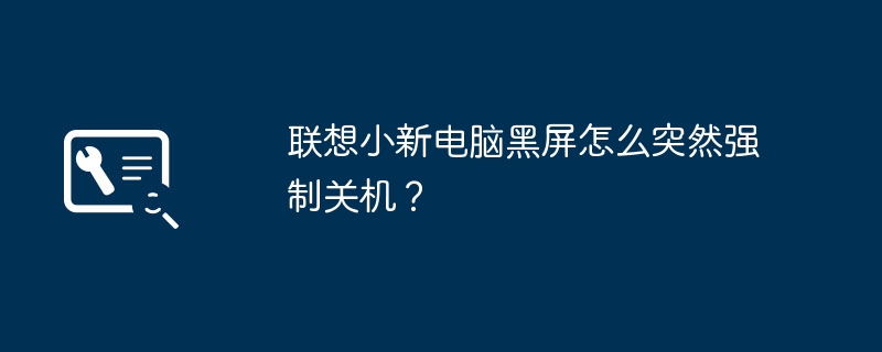联想小新电脑黑屏怎么突然强制关机?