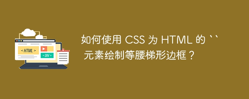 如何使用 CSS 为 HTML 的 `` 元素绘制等腰梯形边框？ 
