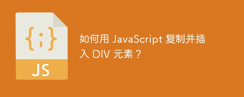 如何用 JavaScript 复制并插入 DIV 元素?