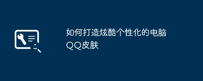如何打造炫酷个性化的电脑QQ皮肤