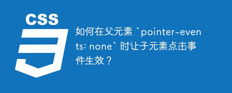 如何在父元素 `pointer-events: none` 时让子元素点击事件生效?
