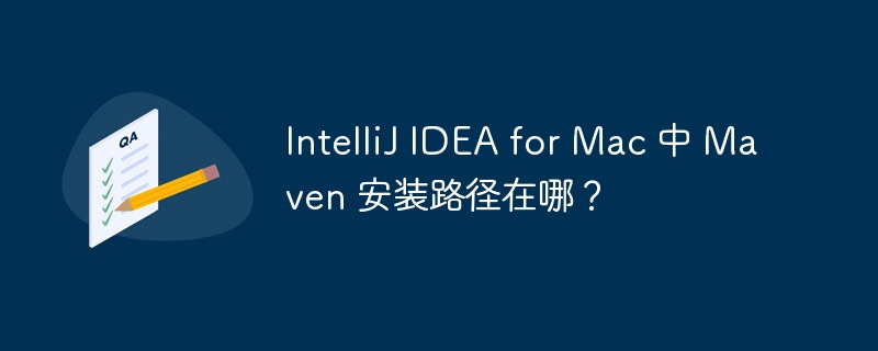 IntelliJ IDEA for Mac 中 Maven 安装路径在哪?