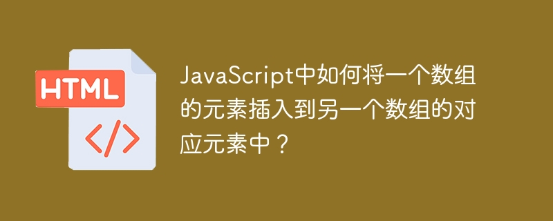 JavaScript中如何将一个数组的元素插入到另一个数组的对应元素中?