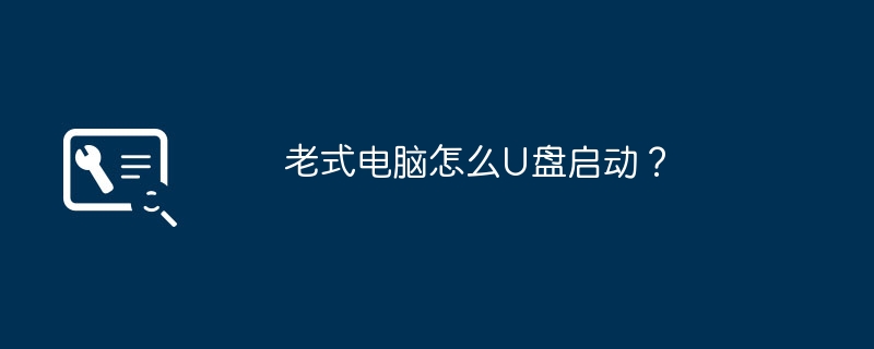 老式电脑怎么U盘启动?