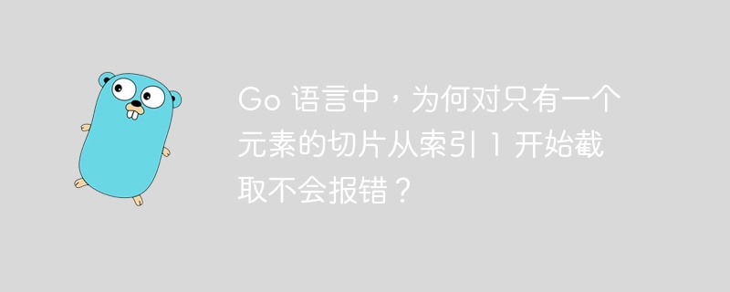 Go 语言中,为何对只有一个元素的切片从索引 1 开始截取不会报错?