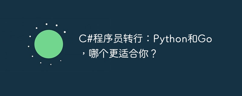 C#程序员转行:Python和Go,哪个更适合你?