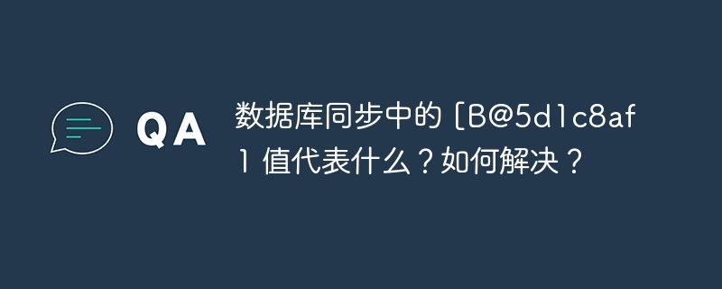 数据库同步中的 [B@5d1c8af1 值代表什么？如何解决？