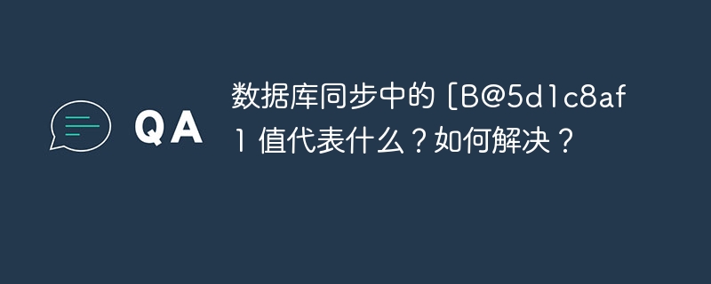 数据库同步中的 [B@5d1c8af1 值代表什么?如何解决?