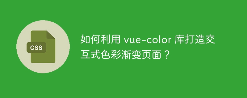 如何利用 vue-color 库打造交互式色彩渐变页面?