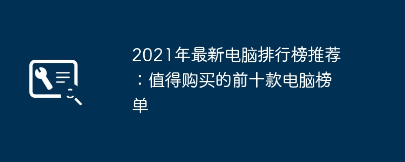 2021年最新电脑排行榜推荐:值得购买的前十款电脑榜单