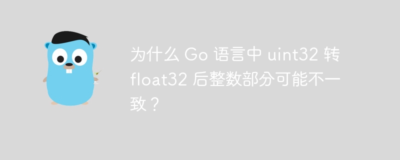 为什么 Go 语言中 uint32 转 float32 后整数部分可能不一致?
