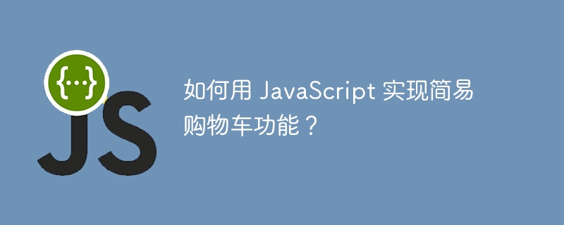 如何用 JavaScript 实现简易购物车功能?