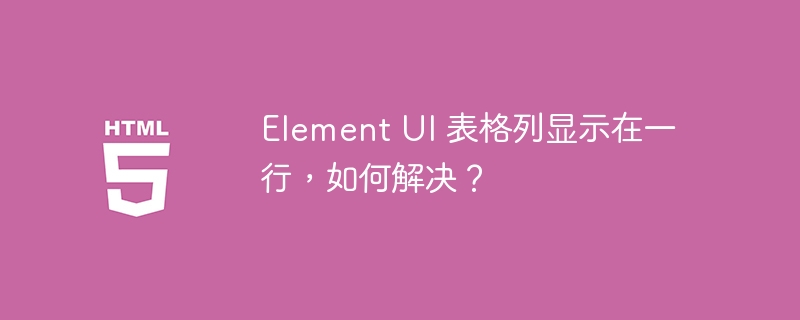 Element UI 表格列显示在一行,如何解决?