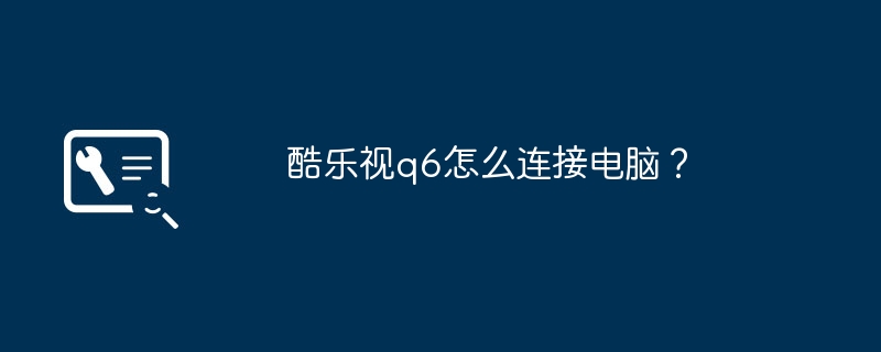 酷乐视q6怎么连接电脑?