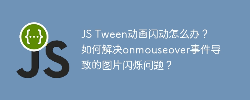 JS Tween动画闪动怎么办?如何解决onmouseover事件导致的图片闪烁问题?