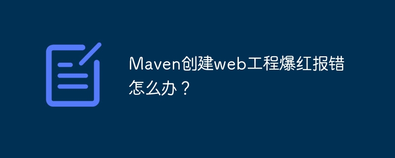 Maven创建web工程爆红报错怎么办?
