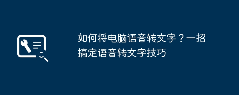 如何将电脑语音转文字?一招搞定语音转文字技巧